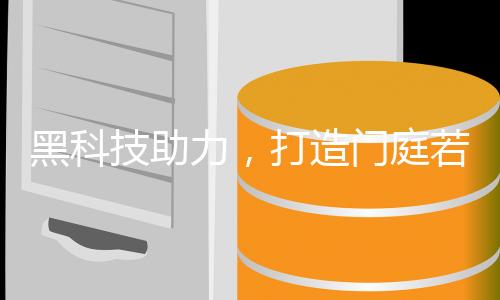 黑科技助力，打造门庭若市的商业奇迹！